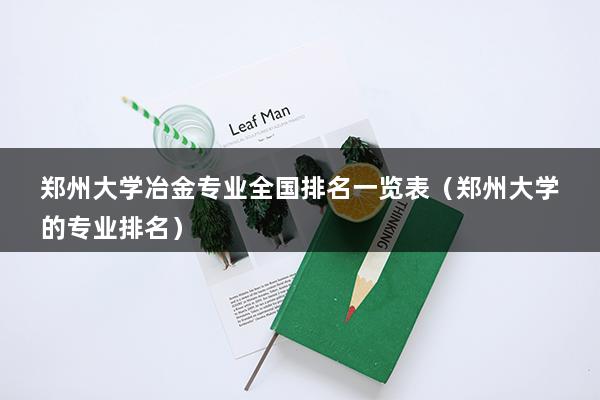 郑州大学冶金专业全国排名一览表（郑州大学的专业排名）