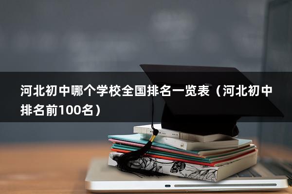 河北初中学校排名（河北最好的中学前十名）