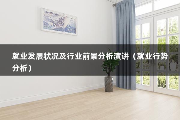 就业发展状况及行业前景分析演讲（就业行势分析）