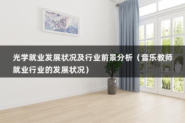 光学就业发展状况及行业前景分析（光学专业就业怎么样啊）