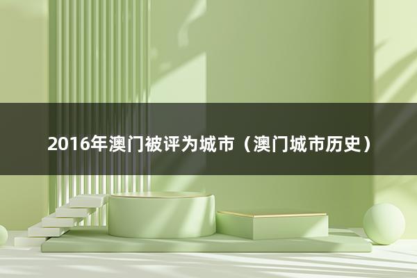 2023年澳门被评为城市（澳门城市历史）