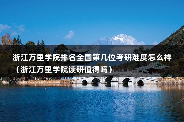 浙江万里学院排名全国第几位考研难度怎么样（浙江万里学院读研值得吗）