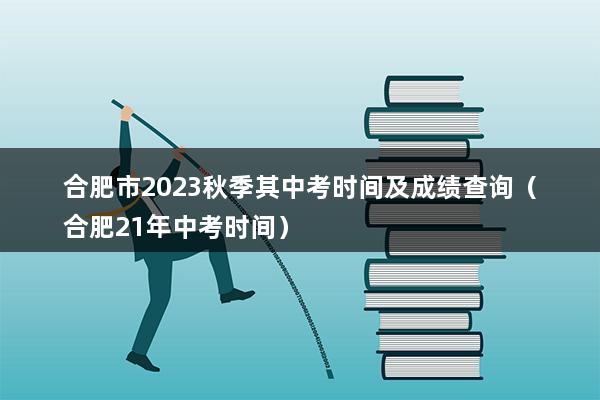 合肥市2023秋季其中考时间及成绩查询（合肥21年中考时间）