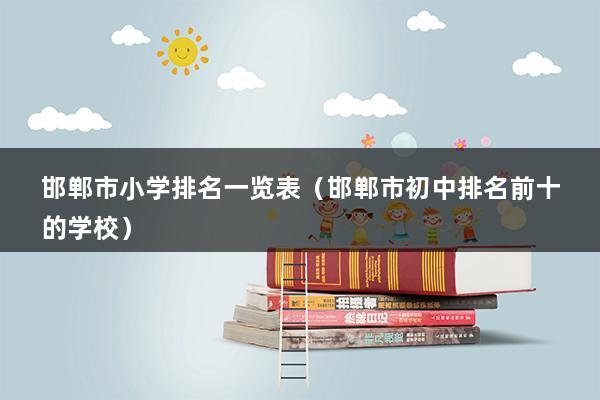 邯郸市小学排名一览表（邯郸市初中排名前十的学校）