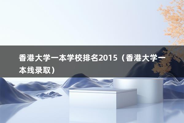 香港大学一本学校排名2023（香港大学一本线录取）