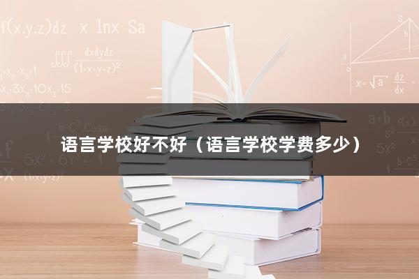 语言学校好不好（语言学校学费多少）