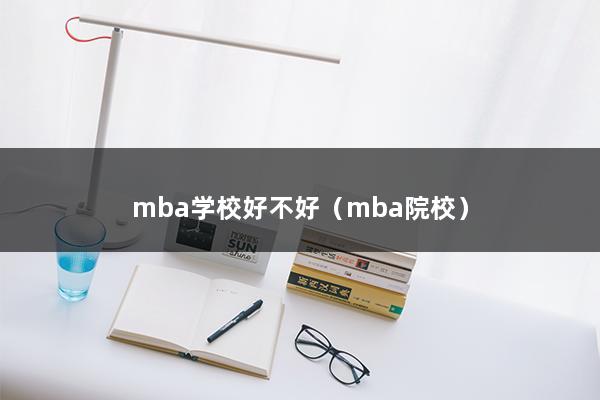 mba学校好不好（mba院校）