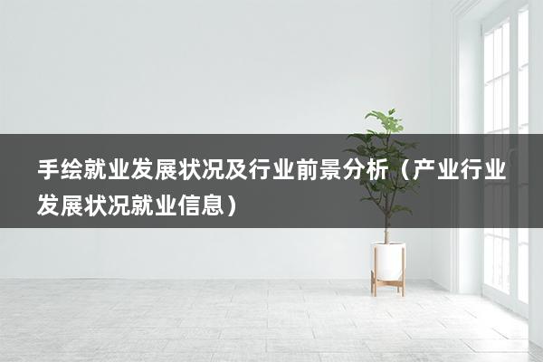 手绘就业发展状况及行业前景分析（产业行业发展状况就业信息）