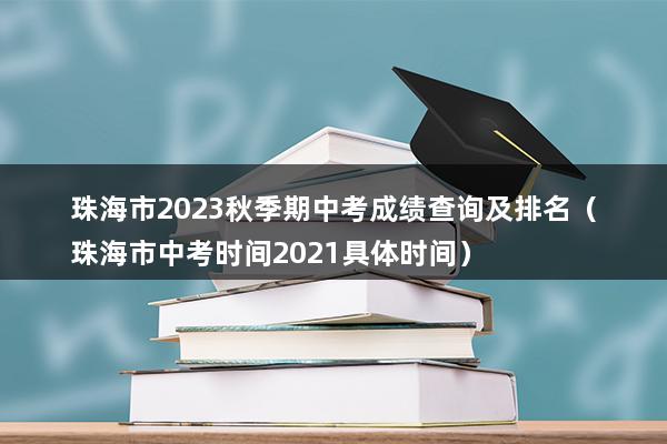 珠海市2023秋季期中考成绩查询及排名（珠海市中考时间2023具体时间）