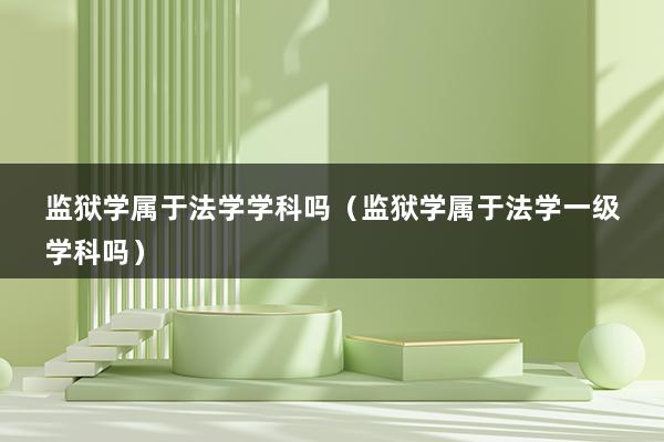 监狱学属于法学学科吗（监狱学属于法学一级学科吗）