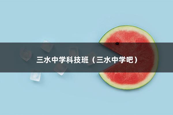 三水中学科技班（三水中学吧）