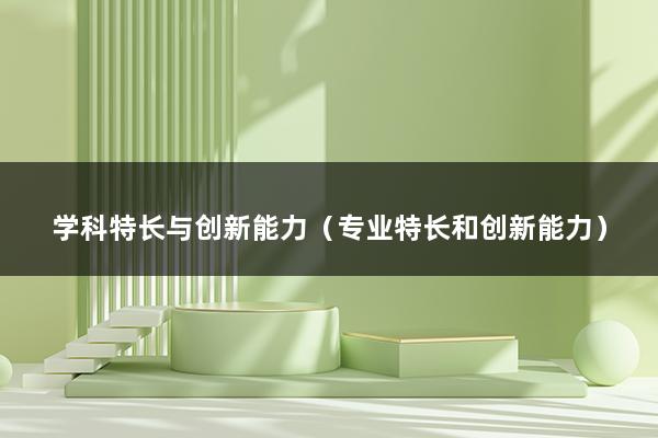 学科特长与创新能力（专业特长和创新能力）