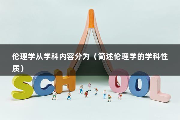 伦理学从学科内容分为（简述伦理学的学科性质）