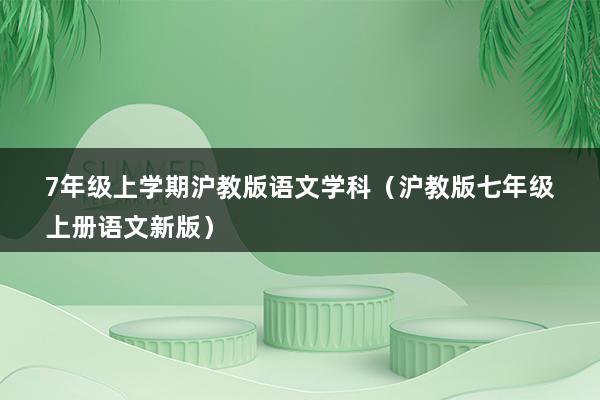 7年级上学期沪教版语文学科（沪教版七年级上册语文新版）