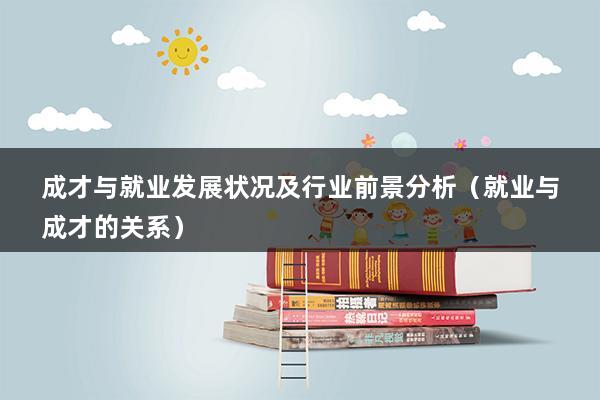 成才与就业发展状况及行业前景分析（就业与成才的关系）