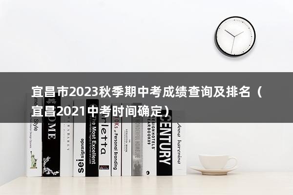 宜昌市2023秋季期中考成绩查询及排名（宜昌2023中考时间确定）