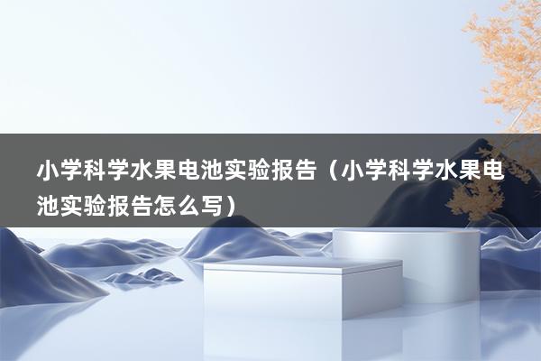 小学科学水果电池实验报告（小学科学水果电池实验报告怎么写）