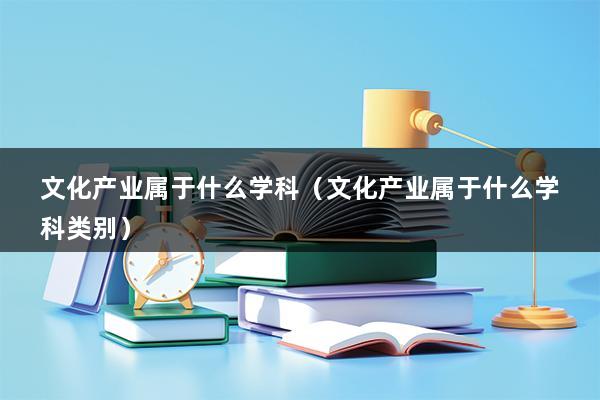 文化产业属于什么学科（文化产业属于什么学科类别）