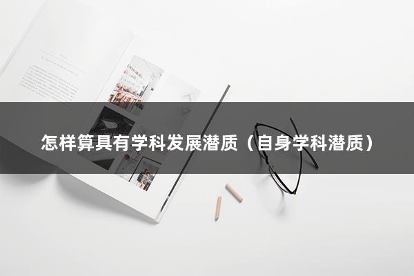 怎样算具有学科发展潜质（自身学科潜质）