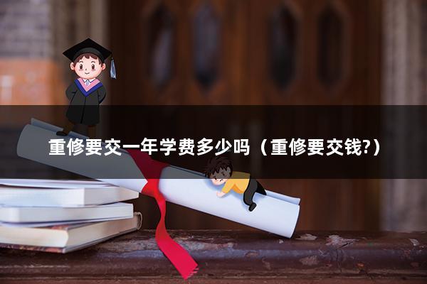 重修要交一年学费多少吗（重修要交钱-）