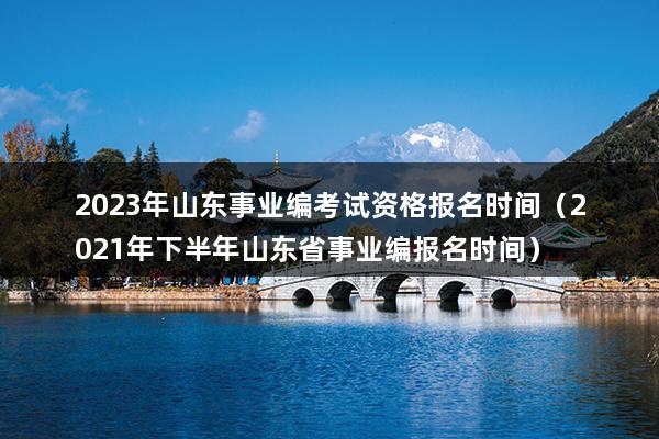 2023年山东事业编考试资格报名时间（2023年下半年山东省事业编报名时间）