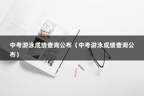 中考游泳成绩查询公布（中考游泳成绩查询公布）