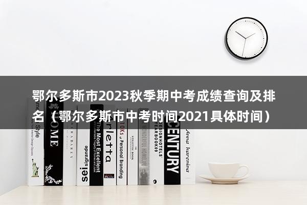 鄂尔多斯市2023秋季期中考成绩查询及排名（鄂尔多斯市中考时间2023具体时间）