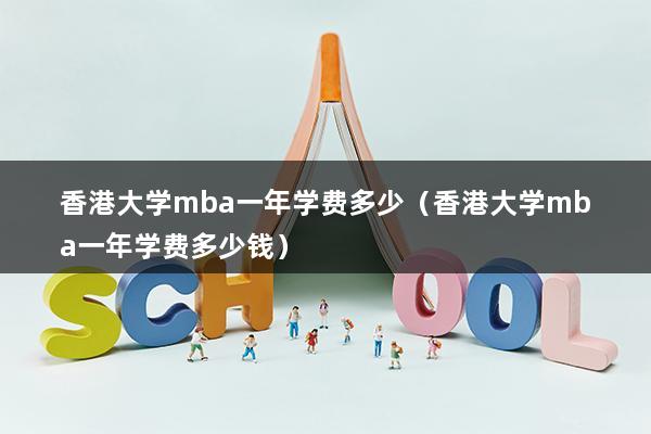 香港大学mba一年学费多少（香港大学mba一年学费多少钱）