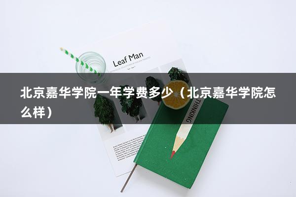 北京嘉华学院一年学费多少（北京嘉华学院怎么样）