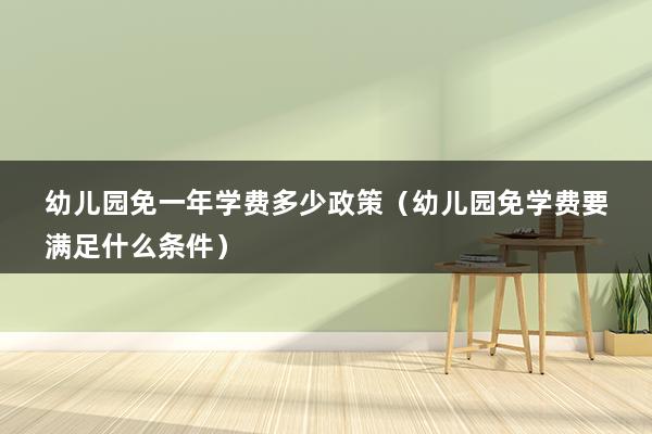 幼儿园免一年学费多少政策（幼儿园免学费要满足什么条件）