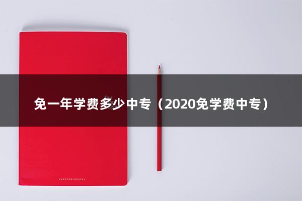 免一年学费多少中专（2023免学费中专）