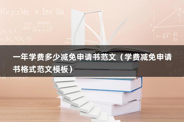 一年学费多少减免申请书范文（学费减免申请书格式范文模板）