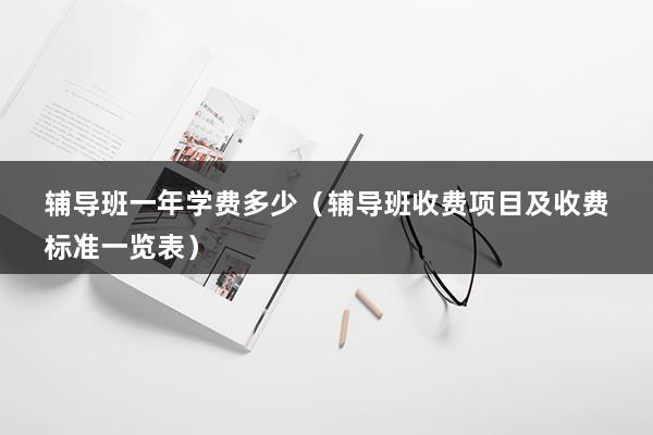 辅导班一年学费多少（辅导班收费项目及收费标准一览表）