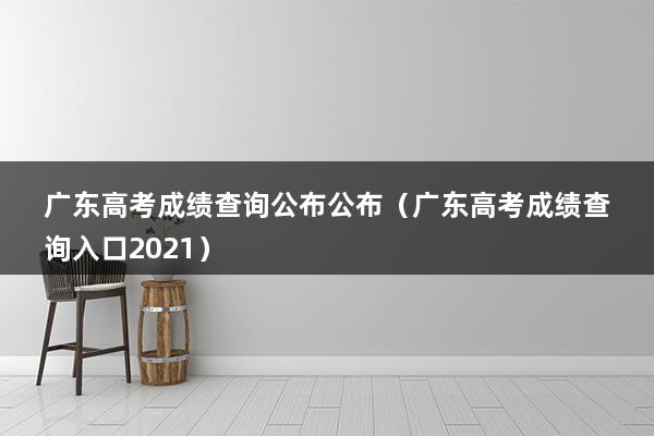 广东高考成绩查询公布公布（广东高考成绩查询入口2023）