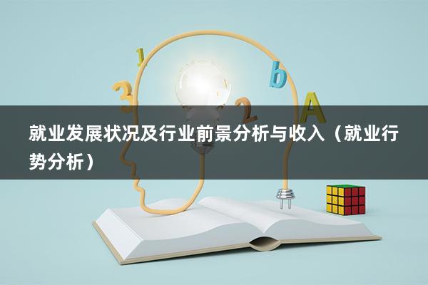 就业发展状况及行业前景分析与收入（就业行势分析）