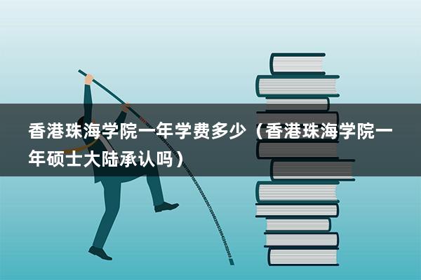 香港珠海学院一年学费多少（香港珠海学院一年硕士大陆承认吗）