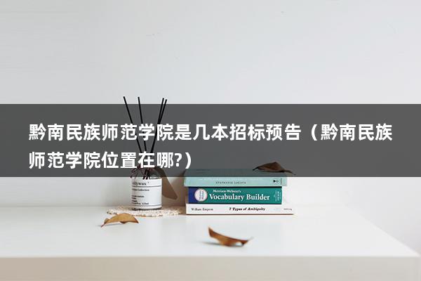 黔南民族师范学院是几本招标预告（黔南民族师范学院位置在哪-）