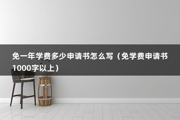 免一年学费多少申请书怎么写（免学费申请书1000字以上）