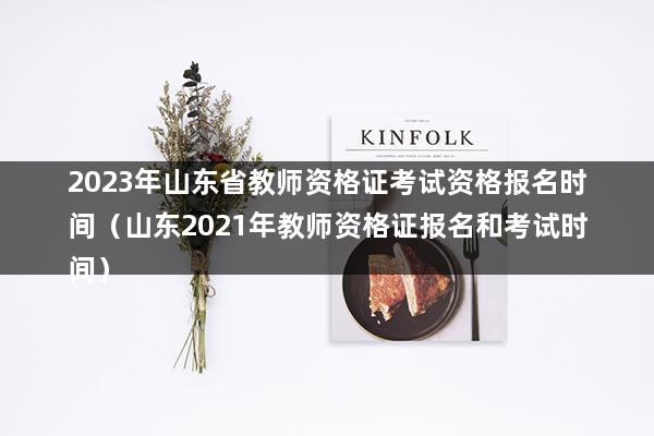 2023年山东省教师资格证考试资格报名时间（山东2023年教师资格证报名和考试时间）