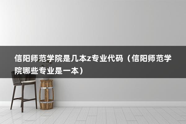 信阳师范学院是几本z专业代码（信阳师范学院哪些专业是一本）