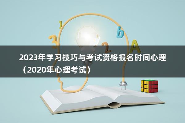 2023年学习技巧与考试资格报名时间心理（2023年心理考试）