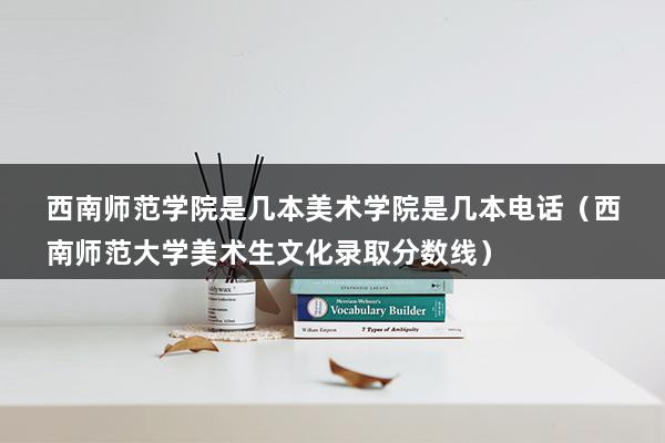 西南师范学院是几本美术学院是几本电话（西南师范大学美术生文化录取分数线）