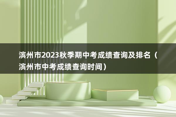 滨州市2023秋季期中考成绩查询及排名（滨州市中考成绩查询时间）