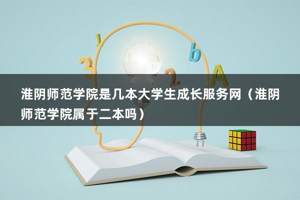 淮阴师范学院是几本大学生成长服务网（淮阴师范学院属于二本吗）