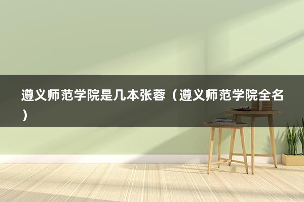 遵义师范学院是几本张蓉（遵义师范学院全名）