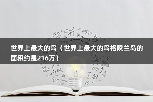 世界上最大的岛（世界上最大的岛格陵兰岛的面积约是216万）