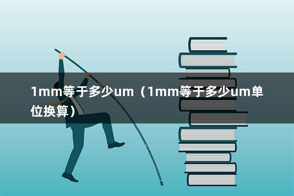 1mm等于多少um（1mm等于多少um单位换算）