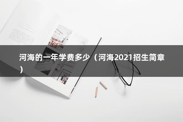 河海的一年学费多少（河海2023招生简章）