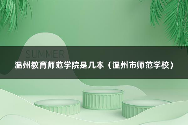 温州教育师范学院是几本（温州市师范学校）