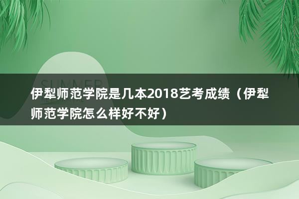 伊犁师范学院是几本2023艺考成绩（伊犁师范学院怎么样好不好）